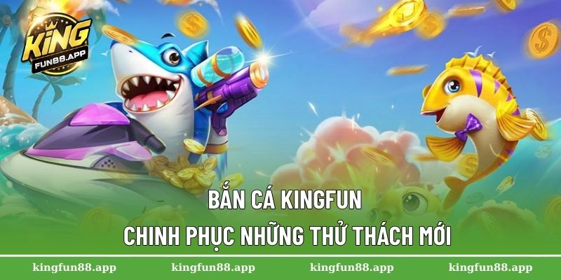 Bắn cá Kingfun – Chinh phục những thử thách mới