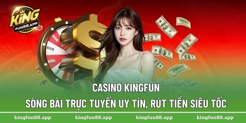 Casino Kingfun – Sòng bài trực tuyến uy tín, rút tiền siêu tốc