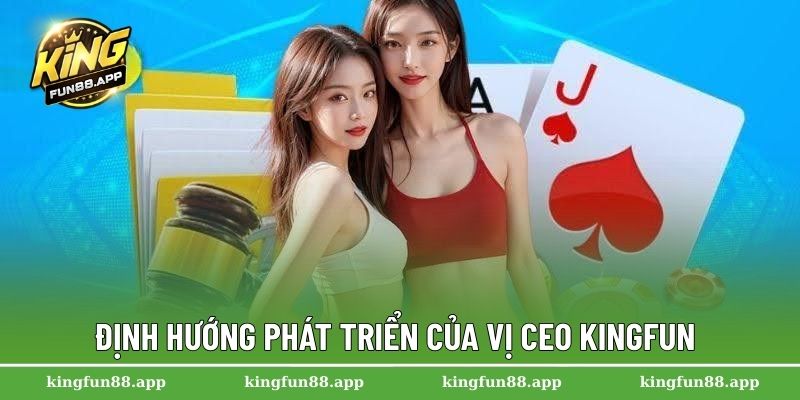 CEO Nguyễn Văn Lâm 3 Định hướng phát triển của vị CEO Kingfun