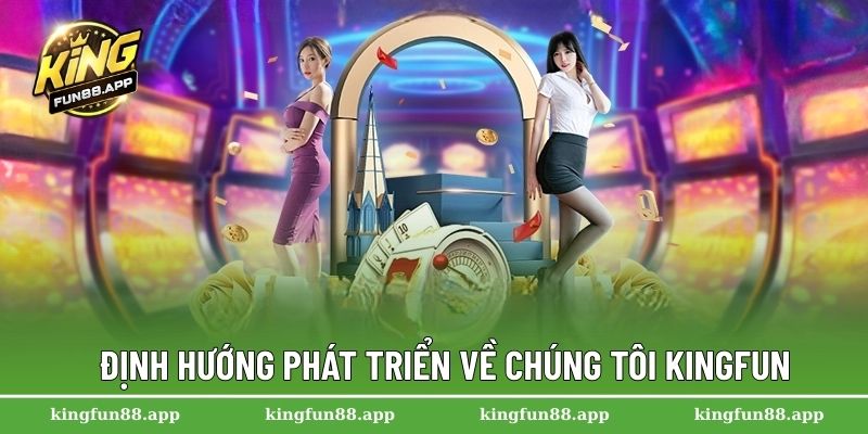 Về Chúng Tôi Kingfun 1 Định hướng phát triển về chúng tôi Kingfun