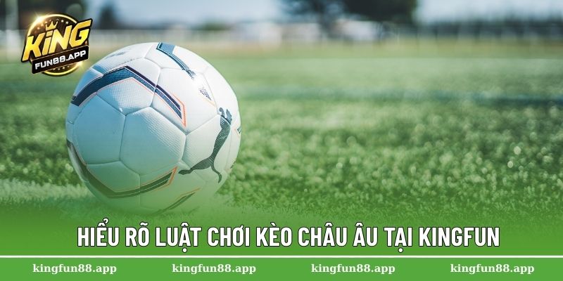Kèo Châu Âu – Hướng Dẫn Đọc Kèo Và Cách Chơi Hiệu Quả 2025 2 Hiểu rõ luật chơi kèo châu Âu tại Kingfun