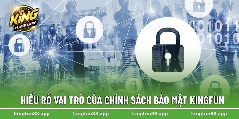 Chính Sách Bảo Mật Kingfun 1 Hiểu rõ vai trò của chính sách bảo mật Kingfun