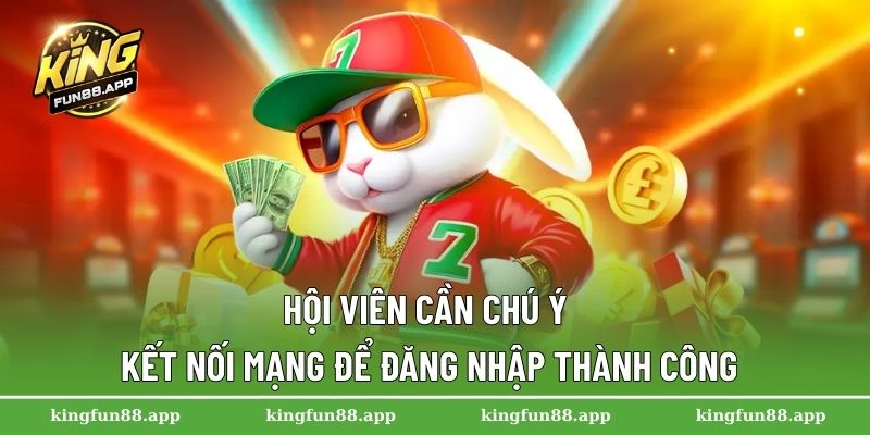 Hội viên cần chú ý kết nối mạng để đăng nhập thành công