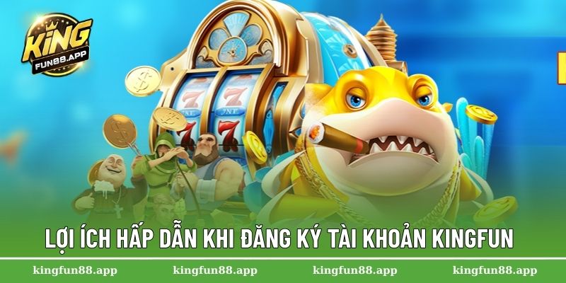 Hướng Dẫn Đăng Ký Kingfun Dành Cho Người Mới Bắt Đầu 1 Lợi ích hấp dẫn khi đăng ký tài khoản Kingfun