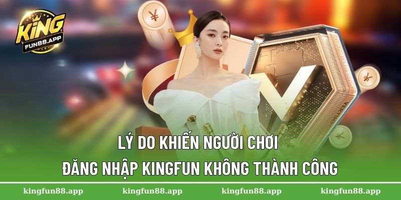 Lý do khiến người chơi đăng nhập Kingfun không thành công