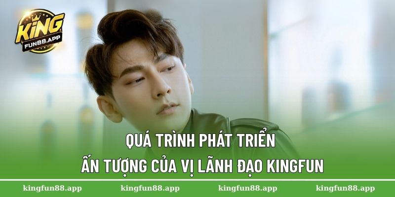 CEO Nguyễn Văn Lâm 2 Quá trình phát triển ấn tượng của vị lãnh đạo Kingfun