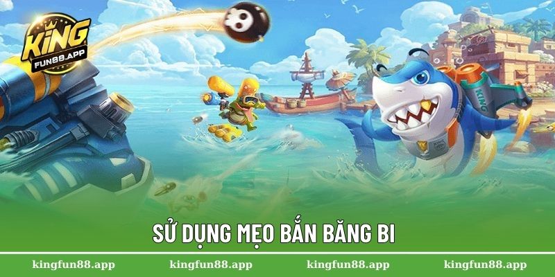 Mẹo Bắn Cá Online Dễ Thắng Cho Hội Viên Mới Tại Kingfun 3 Sử dụng mẹo bắn băng bi