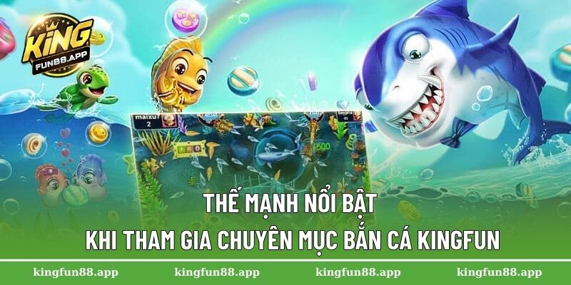Thế mạnh nổi bật khi tham gia chuyên mục bắn cá Kingfun
