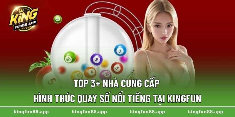 Top 3+ nhà cung cấp hình thức quay số nổi tiếng tại Kingfun