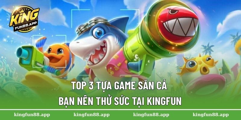 Top 3 tựa game săn cá bạn nên thử sức tại Kingfun