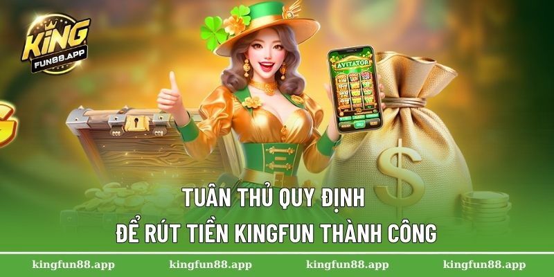 Rút Tiền Kingfun - Hướng Dẫn Nhanh Chóng Cho Người Chơi 1 Tuân thủ quy định để rút tiền Kingfun thành công