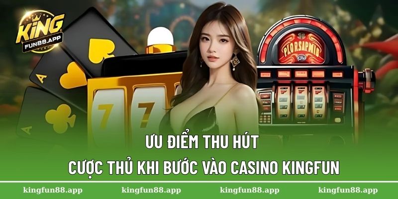 Ưu điểm thu hút cược thủ khi bước vào Casino Kingfun