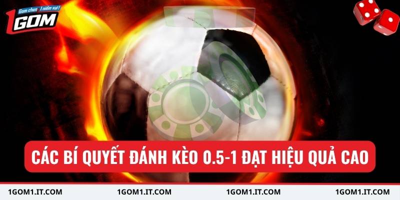 Các bí quyết đánh kèo 0.5-1 đạt hiệu quả cao