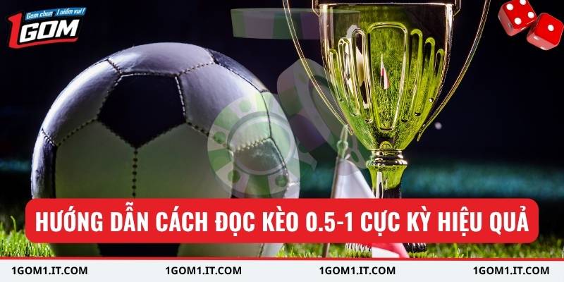 Hướng dẫn cách đọc kèo 0.5-1 cực kỳ hiệu quả